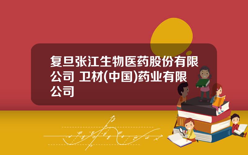复旦张江生物医药股份有限公司 卫材(中国)药业有限公司